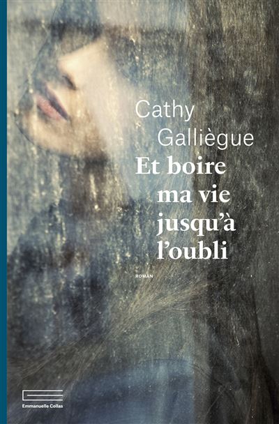 Et boire ma vie jusqu’à l’oubli, un livre bouleversant de Cathy Galliègue (Emmanuelle Collas)