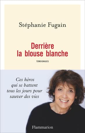 Derrière la blouse blanche, des témoignages recueillis par Stéphanie Fugain (Flammarion)