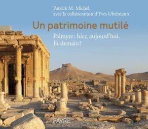 Un patrimoine mutilé, Palmyre : hier, aujourd’hui. Et demain ? (Favre)