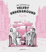 Une histoire du Velvet Underground, un groupe mythique de rock revisité aux éditions Dargaud, BD disponible depuis le 5 mars 2021