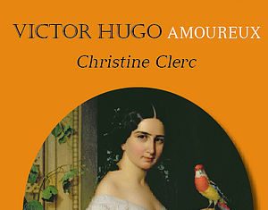 Victor Hugo amoureux, une merveille de Christine Clerc (Rabelais)